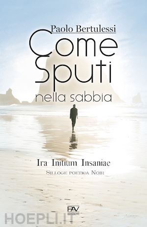 bertulessi paolo - come sputi nella sabbia. ira initium insaniae