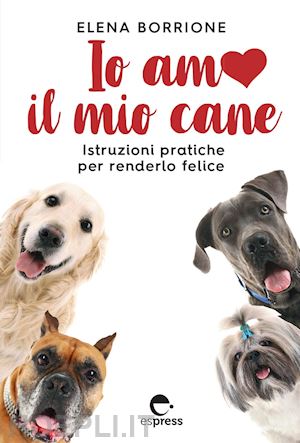 borrione elena - io amo il mio cane - istruzioni pratiche per renderlo felice