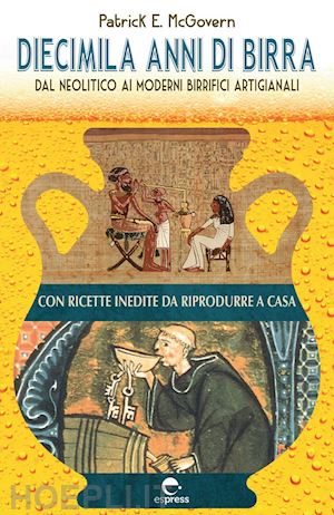 mcgovern patrick e.; musso t. (curatore); di vincenzo l. (curatore) - diecimila anni di birra. dal neolitico ai moderni birrifici artigianali