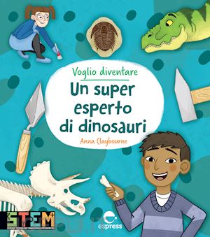 claybourne anna - voglio diventare un super esperto di dinosauri