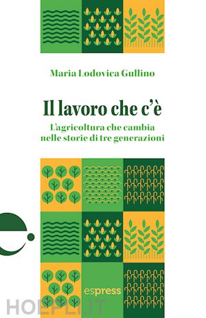 gullino maria lodovica - il lavoro che c'è. l'agricoltura che cambia nelle storie di tre generazioni