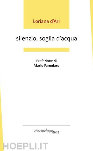 d'ari loriana - silenzio, soglia d'acqua. premio «arcipelago itaca» per una raccolta inedita di versi. 6ª edizione