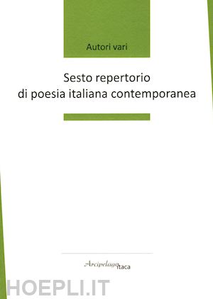  - sesto repertorio di poesia italiana contemporanea. premio «arcipelago itaca». 7ª edizione