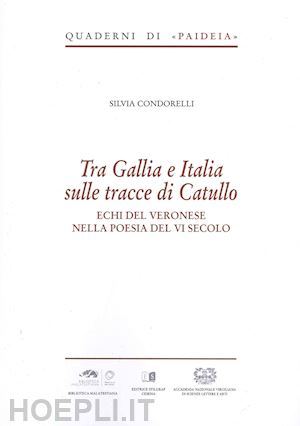 condorelli silvia - tra gallia e italia sulle tracce di catullo. echi del veronese nella poesia del vi secolo