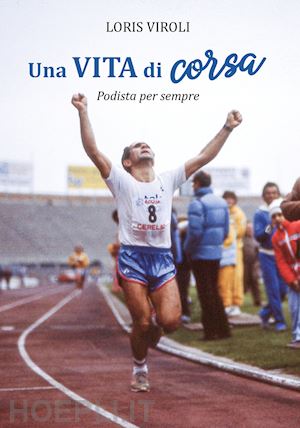 viroli loris - una vita di corsa. podista per sempre. ediz. illustrata