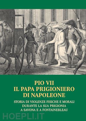 mengozzi m.(curatore) - pio vii il papa prigioniero di napoleone. storia di violenze fisiche e morali durante la sua prigionia a savona e a fontainebleau