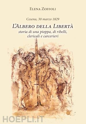 zoffoli elena - cesena, 30 marzo 1829. l'albero della libertà. storia di una pioppa, di ribelli, clericali e carcerieri