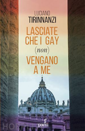 tirinnanzi luciano - lasciate che i gay (non) vengano a me. chiesa e omosessualita' ai tempi di papa