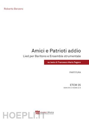 berzero roberto; pagano francesco mario - amici e patrioti addio. lied per baritono e ensemble strumentale. partitura e parti staccate