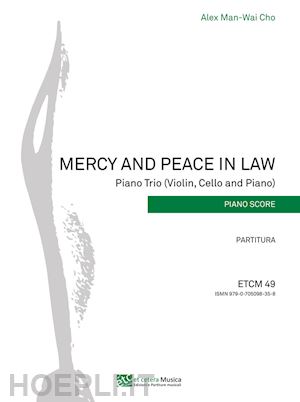 man-wai cho alex; parente f. (curatore) - mercy and peace in law. piano trio (violin, cello and piano). partitura. ediz. integrale