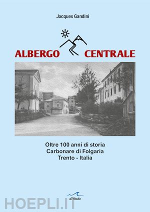 gandini jacques - albergo centrale. oltre 100 anni di storia. carbonare di folgaria trento - itali