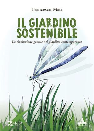 mati francesco - il giardino sostenibile. la rivoluzione gentile nel giardino contemporaneo