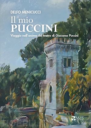 menicucci delfo - il mio puccini. viaggio nell'anima del teatro di giacomo puccini