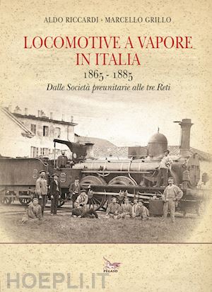 riccardi aldo; grillo marcello - locomotive a vapore in italia 1865-1885
