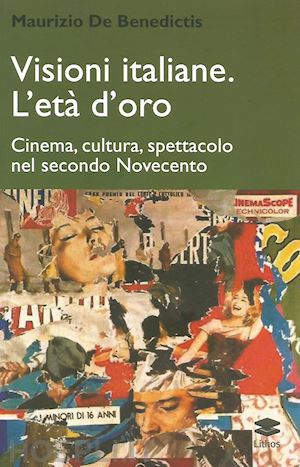 de benedictis maurizio - visioni italiane. l'età d'oro. cinema, cultura, spettacolo nel secondo novecento