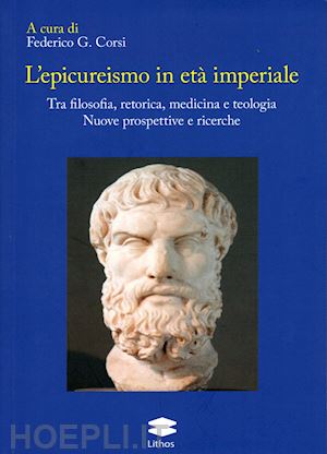 corsi f. g.(curatore) - l'epicureismo in età imperiale. tra filosofia, retorica, medicina e teologia. nuove prospettive e ricerche