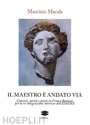 macale maurizio - il maestro è andato via. canzoni, parole e poesie su franco battiato per la re-integrazione interiore dell'essere