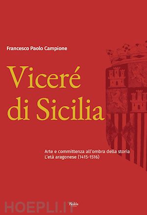 campione paolo - viceré di sicilia. arte e committenza all'ombra della storia. l'età aragonese (1415-1516)