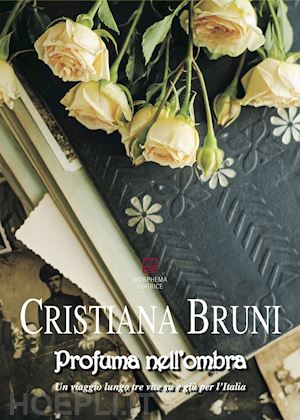 bruni cristiana - profuma nell'ombra. un viaggio lungo tre vite su e giù per l'italia