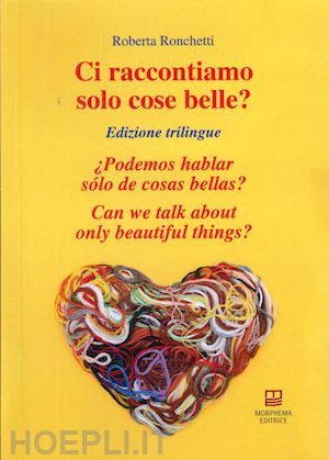 ronchetti roberta - ci raccontiamo solo cose belle?-¿podemos hablar sólo de cosas bellas?-can we talk about only beautiful things? ediz. bilingue