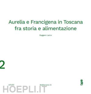 larco ruggero - aurelia e francigena in toscana fra storia e alimentazione