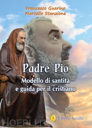 guarino francesco; stanzione marcello - padre pio modello di santità e guida per il cristiano