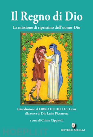 cippitelli c.(curatore) - il regno di dio. la missione di ripristino dell'uomo-dio. introduzione al libro di cielo di gesù alla serva di dio luisa piccarreta