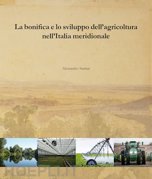 santini alessandro - la bonifica e lo sviluppo dell'agricoltura nell'italia meridionale