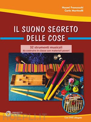 martinelli carlo; franceschi noemi - il suono segreto delle cose. 32 strumenti musicali da costruire in classe con materiali poveri. con contenuto digitale (fornito elettronicamente)