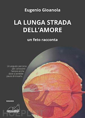 gioanola eugenio - la lunga strada dell'amore. un feto racconta