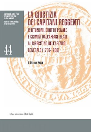 mecca giuseppe - la giustizia dei capitani reggenti. istituzioni, diritto penale e crimini dall'affare blasi al ripristino dell'arengo generale (1786-1906)