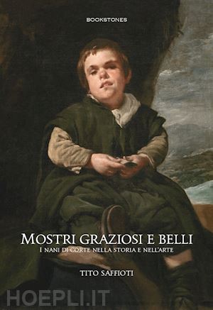 saffioti tito - mostri graziosi e belli i nani di corte nella storia e nell'arte