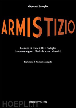 benaglia giovanni - armistizio. la storia di come il re e badoglio hanno consegnato l'italia in mano