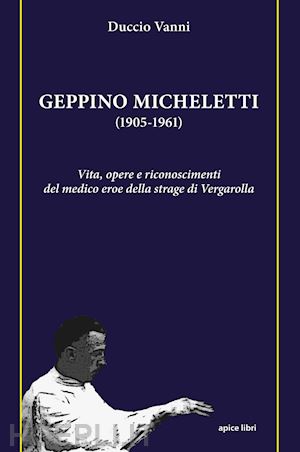 vanni duccio - geppino micheletti (1905-1961). vita, opere e riconoscimenti del medico eroe del