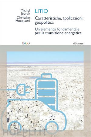 jebrak michel; hocquard christian - litio. caratteristiche, applicazioni, geopolitica. un elemento fondamentale per