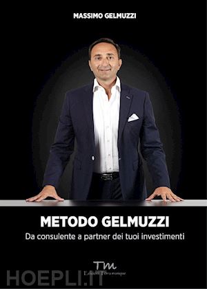 gelmuzzi massimo - metodo gelmuzzi. da consulente a partner dei tuoi investimenti