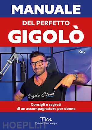 roy - manuale del perfetto gigolò. consigli e segreti di un accompagnatore per donne