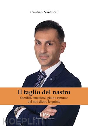 narducci cristian - il taglio del nastro. sacrifici, emozioni, gioie e rinunce del mio dietro le quinte