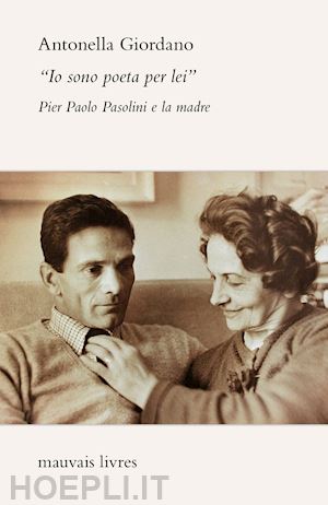 giordano antonella - «io sono poeta per lei». pier paolo pasolini e la madre