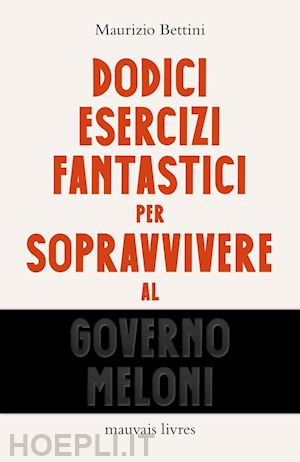 bettini maurizio - dodici esercizi fantastici per sopravvivere al governo meloni