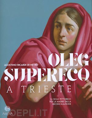 ricardi di netro agostino - oleg supereco a trieste. il ciclo pittorico per la madre della conciliazione