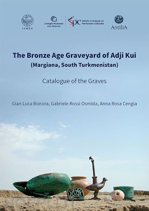 bonora gian luca; rossi osmida gabriele; cengia anna rosa - the bronze age graveyard of adji kui (margiana, south turkmenistan). catalogue of the graves