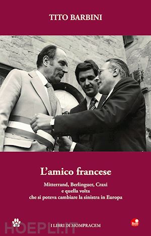 barbini tito - l'amico francese. mitterand, berlinguer, craxi e quella volta che si poteva cambiare la sinistra in europa