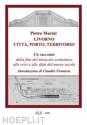 marini pietro - livorno. citta', porto, territorio. un racconto dalla fine del miracolo economic