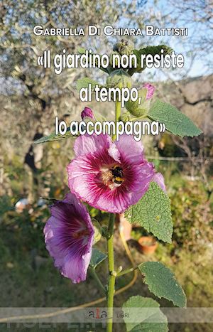 di chiara battisti gabriella - «il giardino non resiste al tempo, lo accompagna»