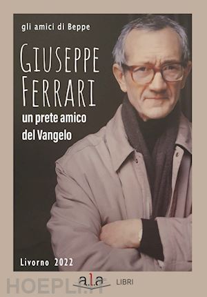 gli amici di beppe - giuseppe ferrari. un prete amico del vangelo