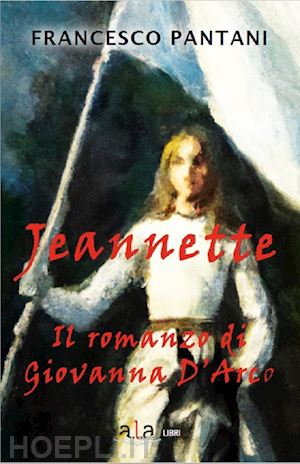 pantani francesco - jeannette. il romanzo di giovanna d'arco