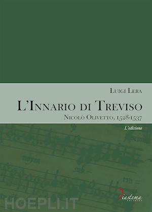 lera luigi - l'innario di treviso. nicolò olivetto, 1528-1537. vol. 1: l' edizione