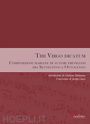 cacco jacopo(curatore) - tibi virgo dicatum. composizioni mariane di autori trevigiani fra settecento e ottocento