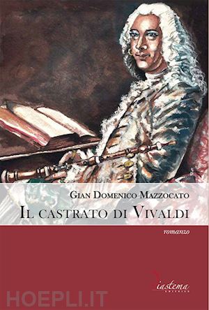 mazzocato gian domenico - il castrato di vivaldi. vita di angelo sugamosto detto lo zerino